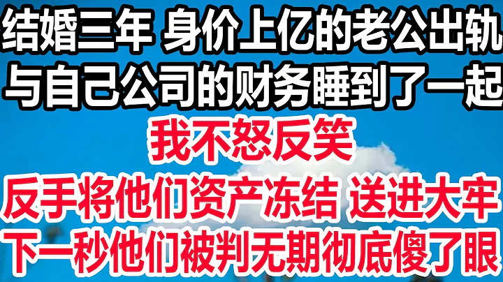 結婚三年 身價上億的老公出軌，與自己公司的財務睡到了一起，我不怒反笑，反手將他們資產凍結 送進大牢，下一秒他們被判無期徹底傻了眼！ - 天天要聞