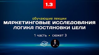 1.3 Маркетинговые исследования, курс лекций: логика постановки целей