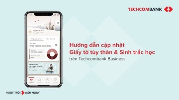 HƯỚNG DẪN CẬP NHẬT GIẤY TỜ TÙY THÂN VÀ SINH TRẮC HỌC TRÊN TECHCOMBANK BUSINESS