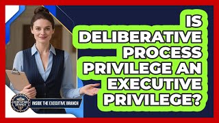 Is Deliberative Process Privilege An Executive Privilege? - Inside the Executive Branch