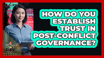 How Do You Establish Trust In Post-Conflict Governance?