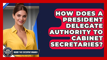 How Does A President Delegate Authority To Cabinet Secretaries? - Inside the Executive Branch