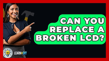 Can You Replace A Broken LCD? - LearnToDIY360.com