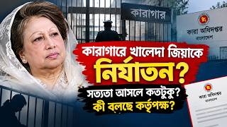 কারাগারে খালেদা জিয়াকে নি’র্যা’ত’নের সত্যতা আসলে কতটুকু ? কি বলছে কর্তৃপক্ষ?
