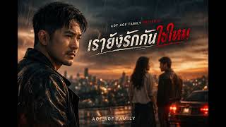เรายังรักกันใช่ไหม - AOF AOF FAMILY 
