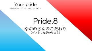 Your pride ~あなたのこだわり、なんですか？~　pride8.ながのさんのこだわり (ゲスト：ながのりょうさん)