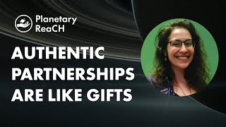 Planetary ReaCH: Authentic Partnerships are like Gifts