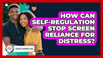 How Can Self-regulation Stop Screen Reliance For Distress? - Sibling Harmony Hub