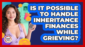 Is It Possible To Handle Inheritance Finances While Grieving? - Asian Family Finance Pro