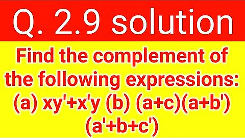 Q. 2.9: Find the complement of the following expressions: (a) xy'+x'y (b) (a+c)(a+b')(a'+b+c')