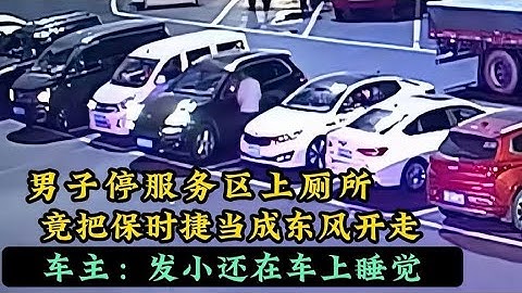 男子停服务区上厕所，竟把保时捷当成东风开走，车主：长的都一样 - 天天要闻