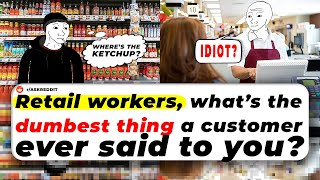 Retail Workers, What’s The Dumbest Thing A CUSTOMER EVER SAID To You?