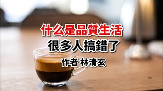林清玄散文：什么是有品質的生活？很多人搞錯了！