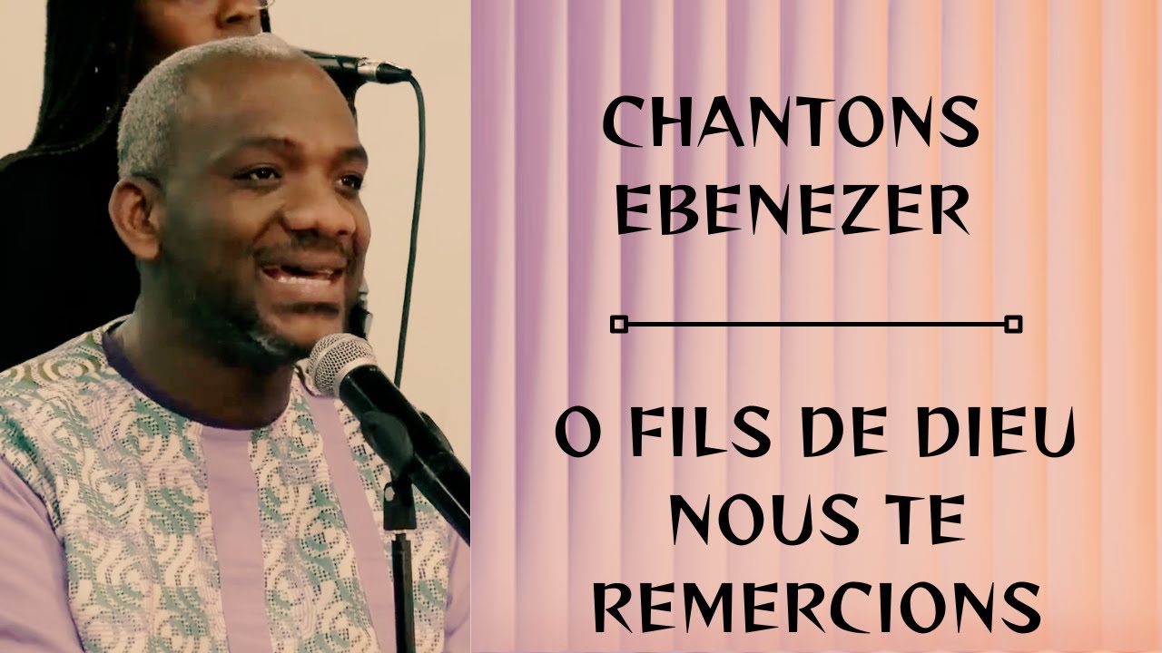 Chantons Ebenezer/ O Fils de Dieu nous Te remercions