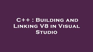 C++ : Building and Linking V8 in Visual Studio