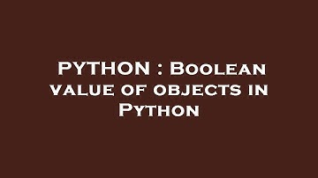 PYTHON : Boolean value of objects in Python