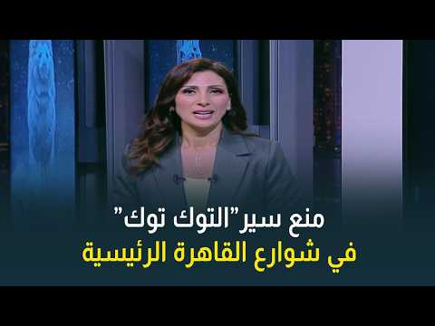 حتى لا تتعرض للعقوبة.. اعرف امتى هيتم تطبيق حظر سير التوكتوك في الشوارع الرئيسية في القاهرة