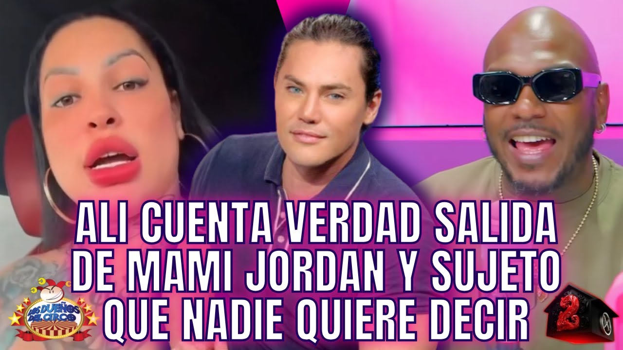 ALI CUENTA VERDAD DE SALIDA DE MAMI JORDAN Y SUJETO, QUE NADIE SE ...