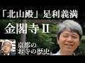 京都のお寺の歴史　金閣寺Ⅱ　足利義満は公家武家を統合する権力「北山殿」となり北山第で政務をとった【研究者と学ぶ日本史】