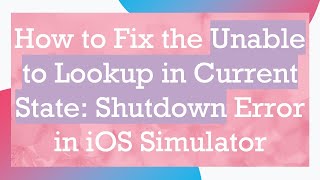 How to Fix the Unable to Lookup in Current State: Shutdown Error in iOS Simulator