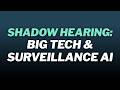 Big Tech and Surveillance AI Shadow Hearing