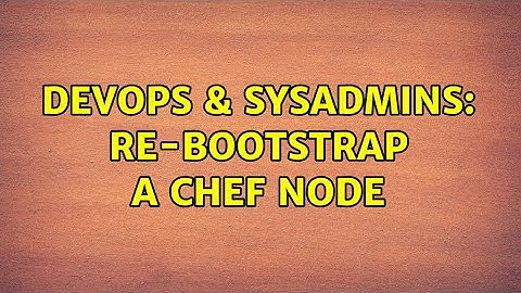 DevOps & SysAdmins: Re-bootstrap a Chef node