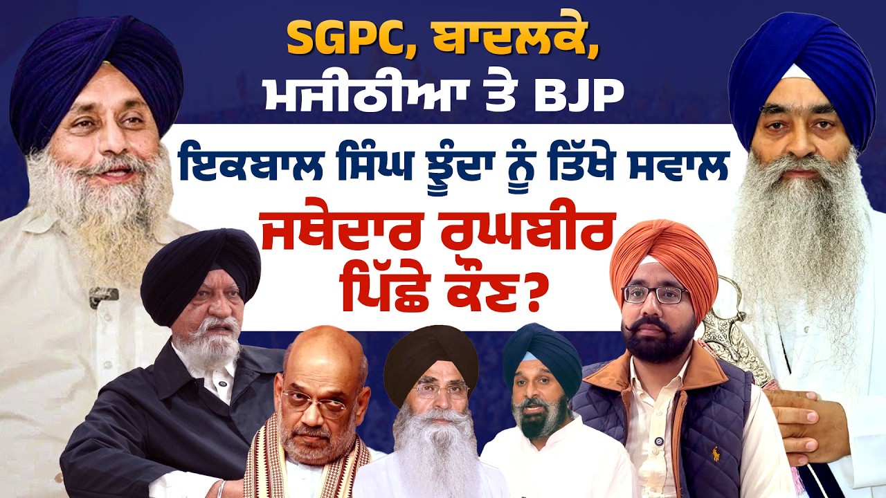 ਜਥੇਦਾਰ ਰਘਬੀਰ ਸਿੰਘ ਪਿੱਛੇ ਕੌਣ? SGPC, ਬਾਦਲਕੇ, ਮਜੀਠੀਆ ਤੇ BJP! ਇਕਬਾਲ ਸਿੰਘ ਝੂੰਦਾ ਨੂੰ ਤਿੱਖੇ ਸਵਾਲ!