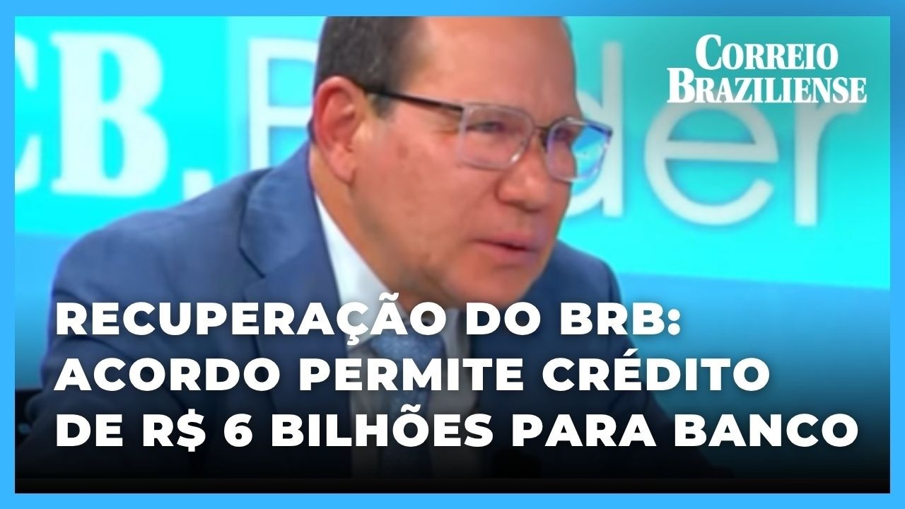 Recuperação do BRB: acordo permite crédito de R$ 6 bilhões para banco - 