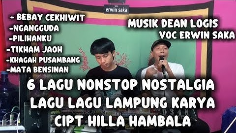 6 LAGU NONSTOP NOSTALGIA LAGU LAGU LAMPUNG KARYA CIPTA HILA HAMBALA Voc ERWIN SAKA Musik DEAN LOGIS