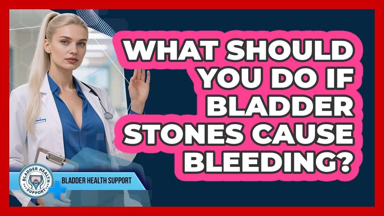 What Should You Do If Bladder Stones Cause Bleeding? - Bladder Health Support