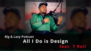 Big & Lazy Podcast | All I do is Design feat. T Rell