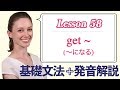 Lesson 58・会話でbecomeよりも頻出・get ~ (〜になる)【なりきり英語音読】