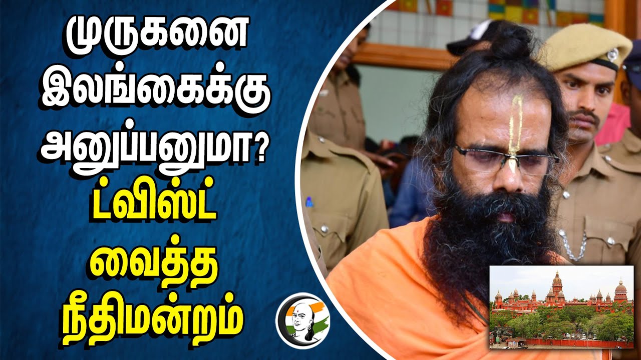 முருகனை இலங்கைக்கு அனுப்பனுமா? | ட்விஸ்ட் வைத்த நீதிமன்றம்