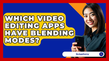Which Video Editing Apps Have Blending Modes? - Be App Savvy