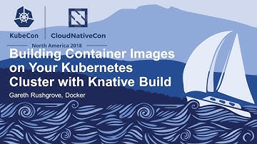 Building Container Images on Your Kubernetes Cluster with Knative Build - Gareth Rushgrove, Docker