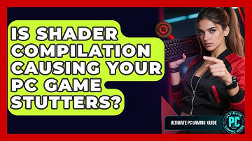 Is Shader Compilation Causing Your PC Game Stutters? - Ultimate PC Gaming Guide
