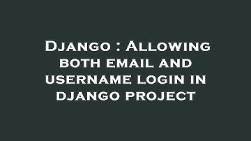 Django : Allowing both email and username login in django project