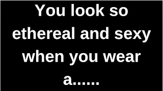 You look so ethereal and sexy when you.... love quotes  love messages love letter heartfelt messages