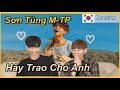 SƠN TÙNG MTP | HÃY TRAO CHO ANH [Reaction] Đàn ông Hàn Quốc phải lòng Sơn Tùng M-TP.🇰🇷🇻🇳