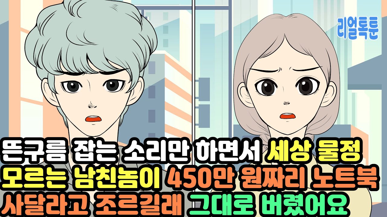 뜬구름 잡는 소리만 하면서 세상 물정 모르는 남친놈이 450만 원짜리 노트북 사달라고 조르길래 그대로 버렸어요