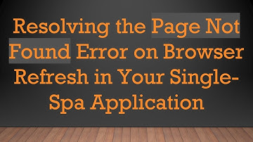 Resolving the Page Not Found Error on Browser Refresh in Your Single-Spa Application