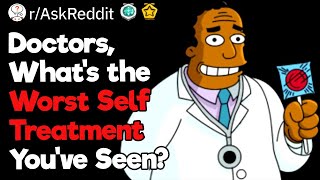 Doctors, What's The Worst Self Treatment You've Seen?