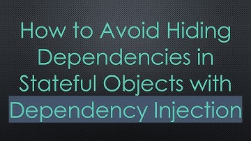 How to Avoid Hiding Dependencies in Stateful Objects with Dependency Injection
