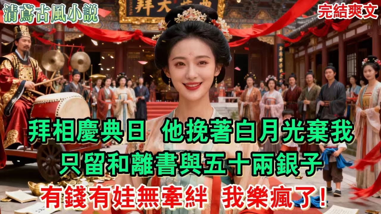 【完結爽文】拜相慶典日，他挽著白月光棄我，只留和離書與五十兩銀子。以為我會鬧？有錢有娃無牽絆，我樂瘋了！#小說#追妻火葬場#愛情#古言小說 #逆袭 #爽文完結 #大女主