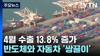 4월 수출 13.8％ 증가...반도체·자동차 '쌍끌이' / YTN