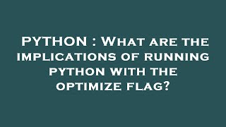 Information PYTHON : What are the implications of running python with the optimize flag Update