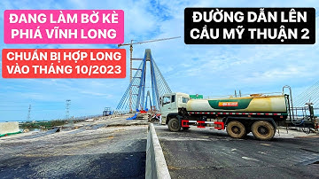 Toàn cảnh Cầu Mỹ Thuận 2 ngày 28/09/2023 chuẩn bị hợp long nhịp giữa, thi công bờ kè phía Vĩnh Long