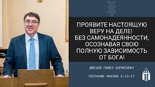 Швецов Павел Борисович I Проявите настоящую веру на деле! I Послание Иакова 4:13-17