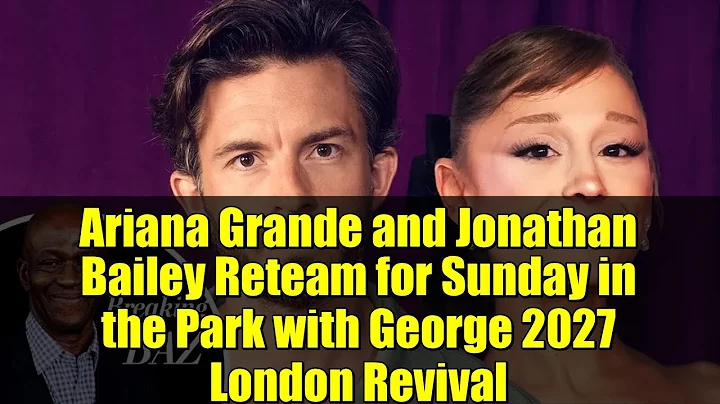 Ariana Grande and Jonathan Bailey Reteam for Sunday in the Park with George 2027 London Revival