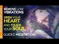 Remove Low Vibrations.  Open Your Heart and Touch Your Soul.  Guided Meditation.